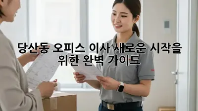 당산동 오피스 이사, 새로운 시작을 위한 완벽 가이드