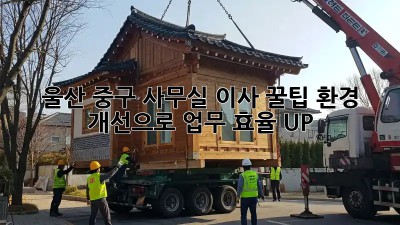 울산 중구 사무실 이사 꿀팁🍯: 환경 개선으로 업무 효율 UP!