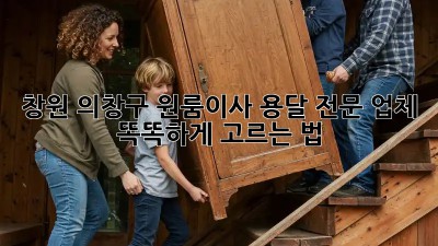 창원 의창구 원룸이사, 용달 전문 업체 똑똑하게 고르는 법 🚚💨