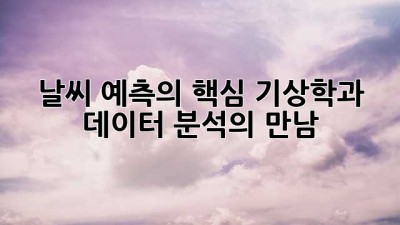 날씨 예측의 핵심: 기상학과 데이터 분석의 만남