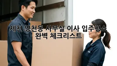 제천 영천동 사무실 이사? 입주청소 완벽 체크리스트!