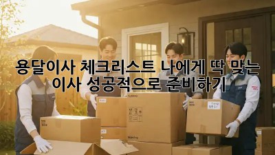 용달이사 체크리스트: 나에게 딱 맞는 이사, 성공적으로 준비하기!