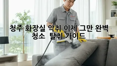 청주 화장실 악취, 이제 그만! 완벽 청소 & 탈취 가이드