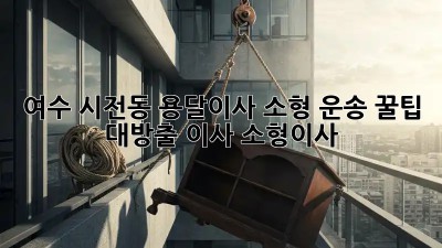 여수 시전동 용달이사🚚 소형 운송 꿀팁 대방출! #이사 #소형이사