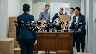 안동 태화동 사무실 이사 견적, 똑똑하게 받는 법 🏢✨